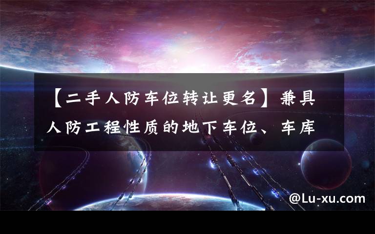 【二手人防车位转让更名】兼具人防工程性质的地下车位、车库转让规则