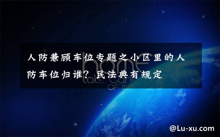 人防兼顾车位专题之小区里的人防车位归谁?民法典有规定