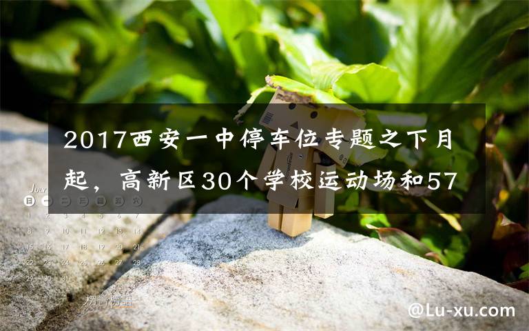 2017西安一中停车位专题之下月起,高新区30个学校运动场和5745个共享停车位向市民开放