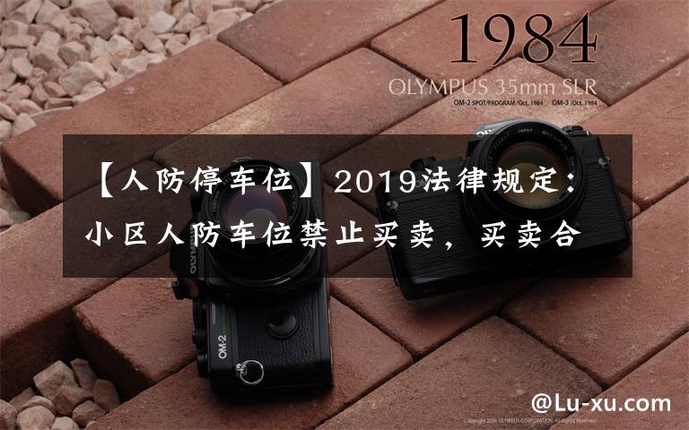 【人防停车位】2019法律规定:小区人防车位禁止买卖,买卖合同无效!