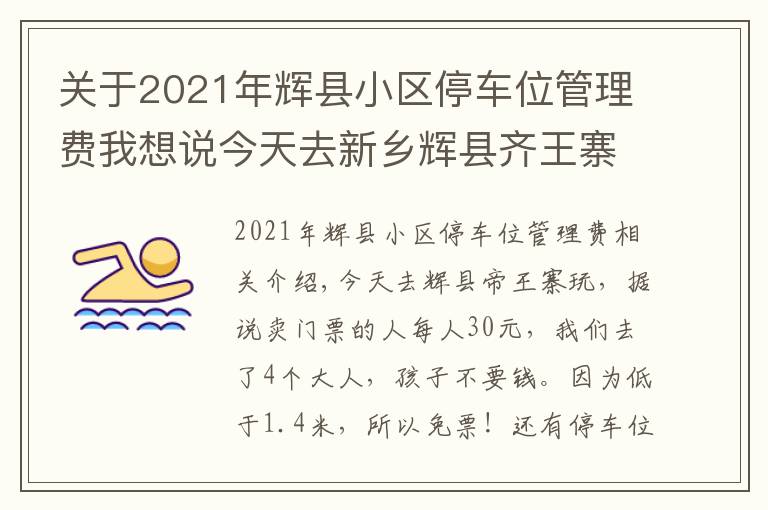 关于2021年辉县小区停车位管理费我想说今天去新乡辉县齐王寨景区去玩,导航到又是路不通!走路也不通