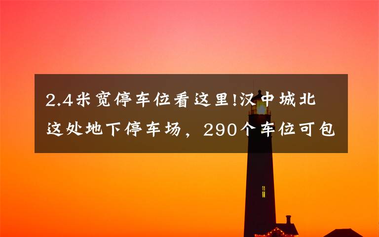 2.4米宽停车位看这里!汉中城北这处地下停车场,290个车位可包月停车