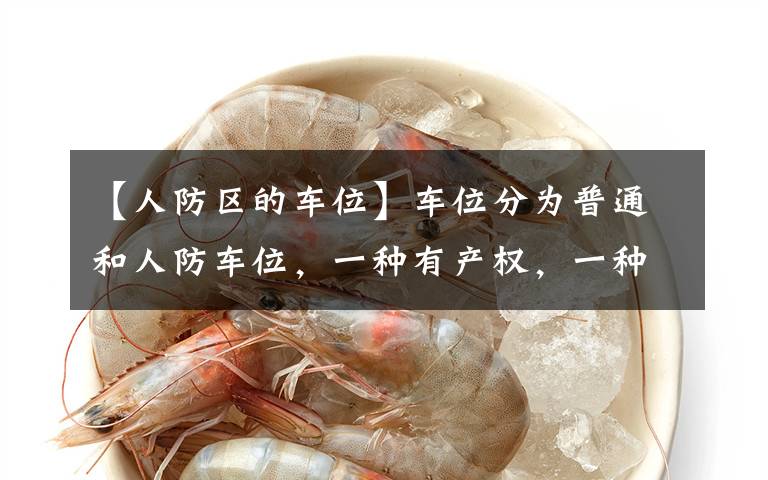 【人防区的车位】车位分为普通和人防车位,一种有产权,一种没有产权,别买错了
