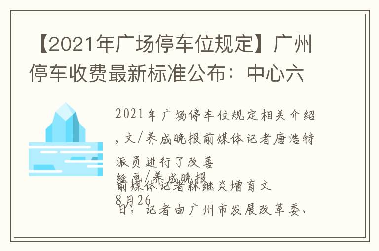 【2021年广场停车位规定】广州停车收费最新标准公布:中心六区停车费有不小上涨