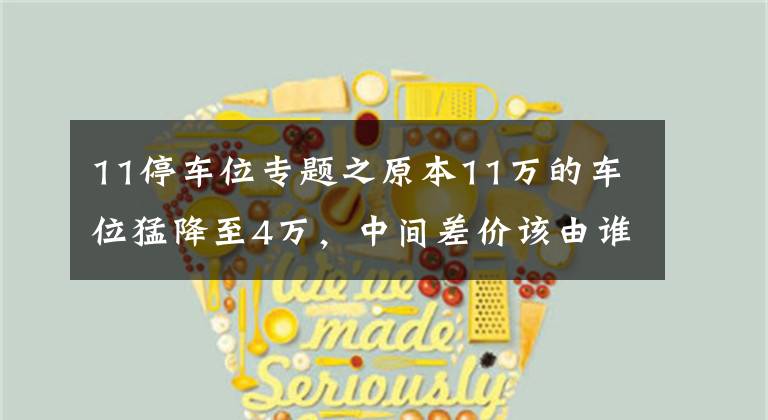 11停车位专题之原本11万的车位猛降至4万,中间差价该由谁来承担?