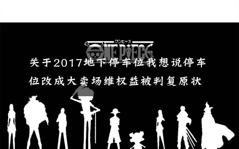 关于2017地下停车位我想说停车位改成大卖场维权益被判复原状