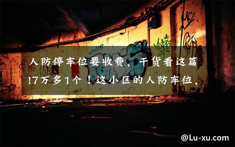 人防停车位要收费,干货看这篇!7万多1个!这小区的人防车位,卖的是“使用权”还是“所有权”?