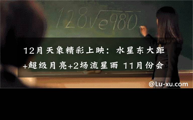 12月天象精彩上映:水星东大距+超级月亮+2场流星雨 11月份会出现的天象