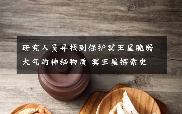 研究人员寻找到保护冥王星脆弱大气的神秘物质 冥王星探索史