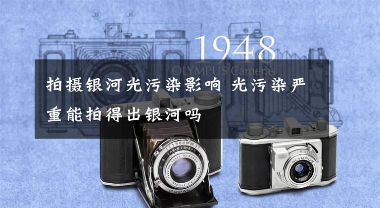 拍摄银河光污染影响 光污染严重能拍得出银河吗