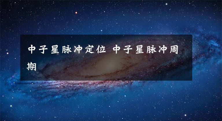 中子星脉冲定位 中子星脉冲周期