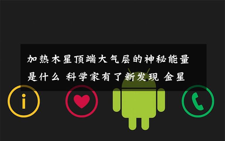 加热木星顶端大气层的神秘能量是什么 科学家有了新发现 金星木星和月亮都有大气层吗