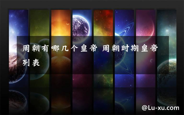 周朝有哪几个皇帝 周朝时期皇帝列表