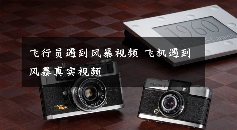 飞行员遇到风暴视频 飞机遇到风暴真实视频