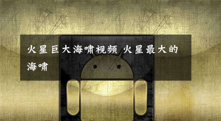 火星巨大海啸视频 火星最大的海啸