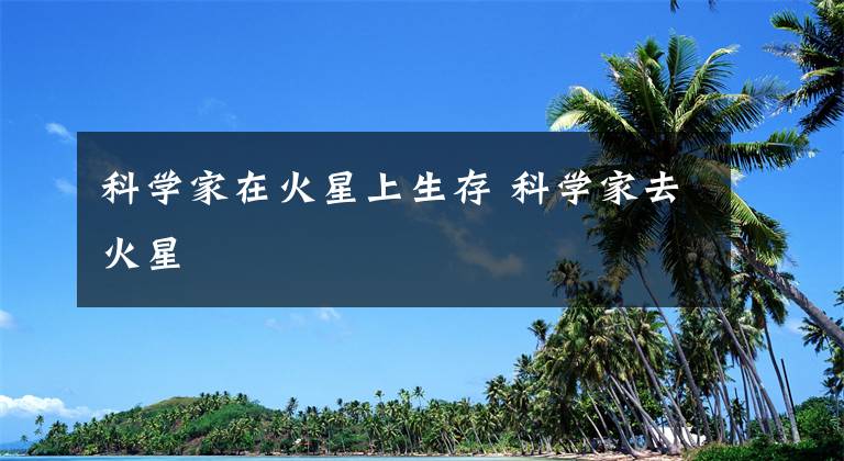 科学家在火星上生存 科学家去火星