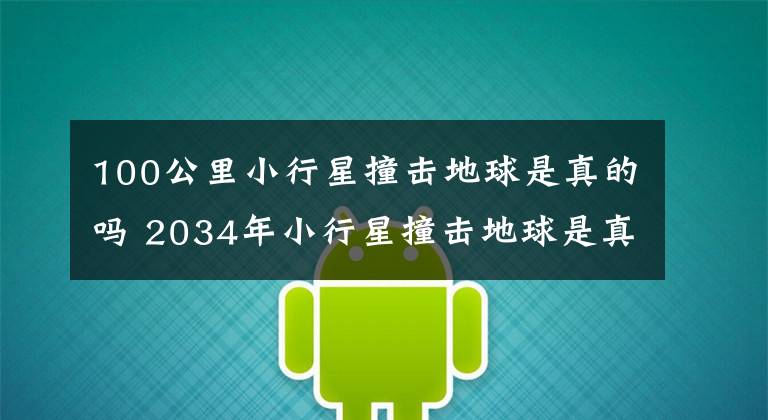 100公里小行星撞击地球是真的吗 2034年小行星撞击地球是真的吗