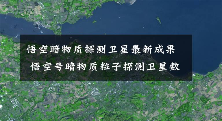 悟空暗物质探测卫星最新成果 悟空号暗物质粒子探测卫星数据