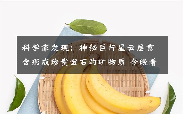 科学家发现：神秘巨行星云层富含形成珍贵宝石的矿物质 今晚看到一颗走动的行星