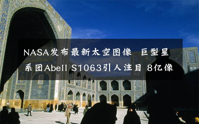 NASA发布最新太空图像 巨型星系团Abell S1063引人注目 8亿像素nasa宇宙星系图