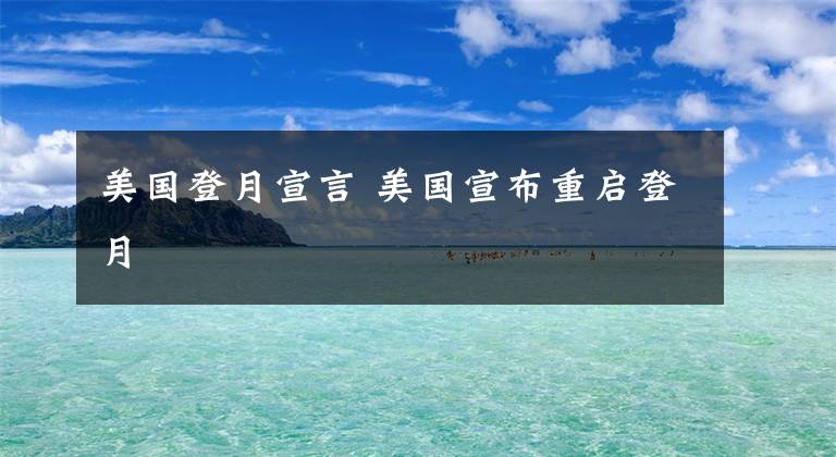 美国登月宣言 美国宣布重启登月