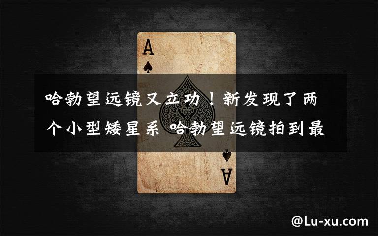 哈勃望远镜又立功!新发现了两个小型矮星系 哈勃望远镜拍到最漂亮的星系