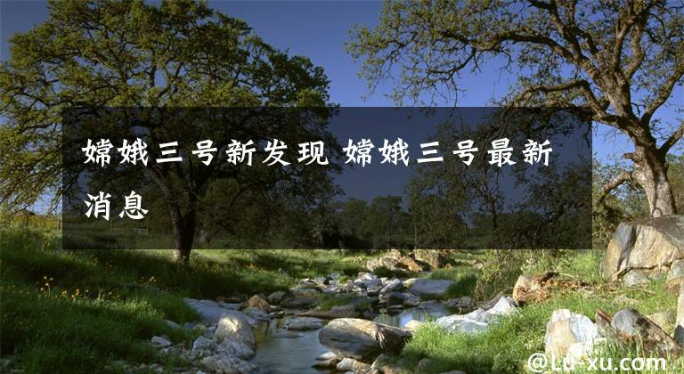 嫦娥三号新发现 嫦娥三号最新消息