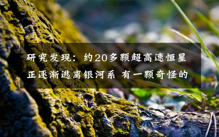 研究发现:约20多颗超高速恒星正逐渐逃离银河系 有一颗奇怪的恒星被踢出了银河系