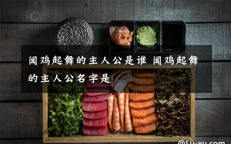 闻鸡起舞的主人公是谁 闻鸡起舞的主人公名字是