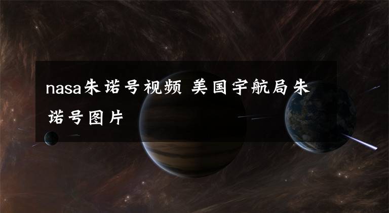 nasa朱诺号视频 美国宇航局朱诺号图片