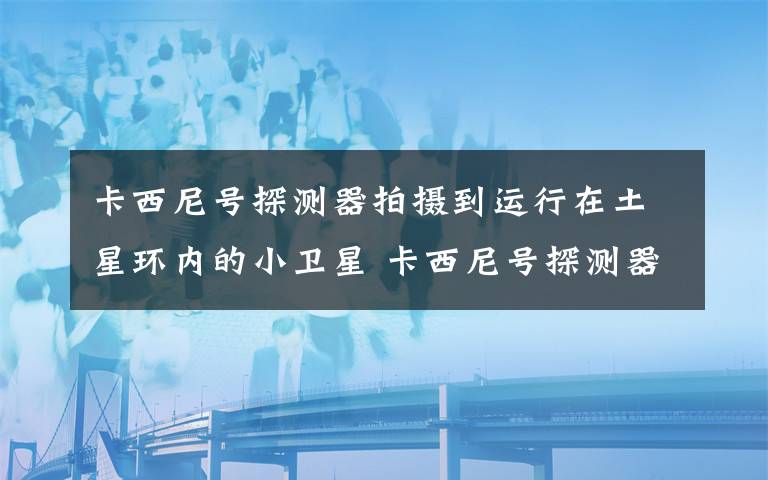 卡西尼号探测器拍摄到运行在土星环内的小卫星 卡西尼号探测器拍地球