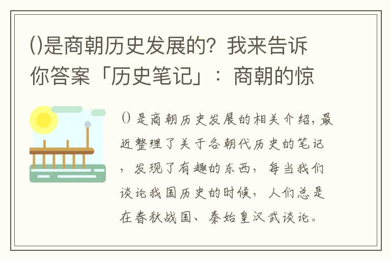 是商朝历史发展的?我来告诉你答案「历史笔记」:商朝的惊世之作,开创了科学文化之先河