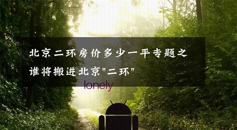 北京二环房价多少一平专题之谁将搬进北京"二环"?