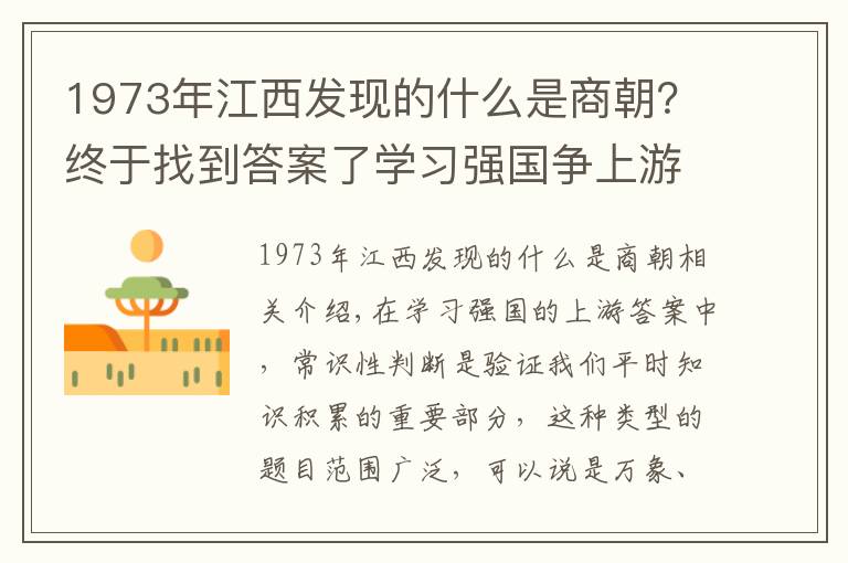1973年江西发现的什么是商朝？终于找到答案了学习强国争上游答题之“最早”盘点