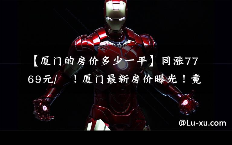 【厦门的房价多少一平】同涨7769元/㎡!厦门最新房价曝光!竟然还幸存“1万+”楼盘!