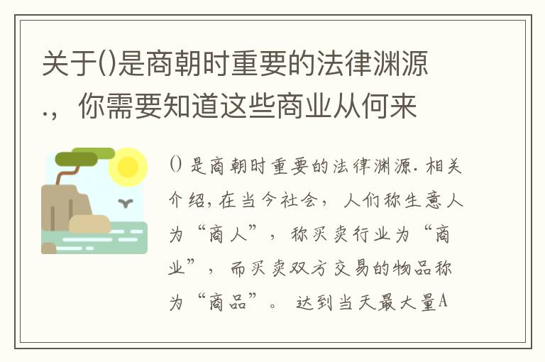 关于是商朝时重要的法律渊源.,你需要知道这些商业从何来 和商朝有关?