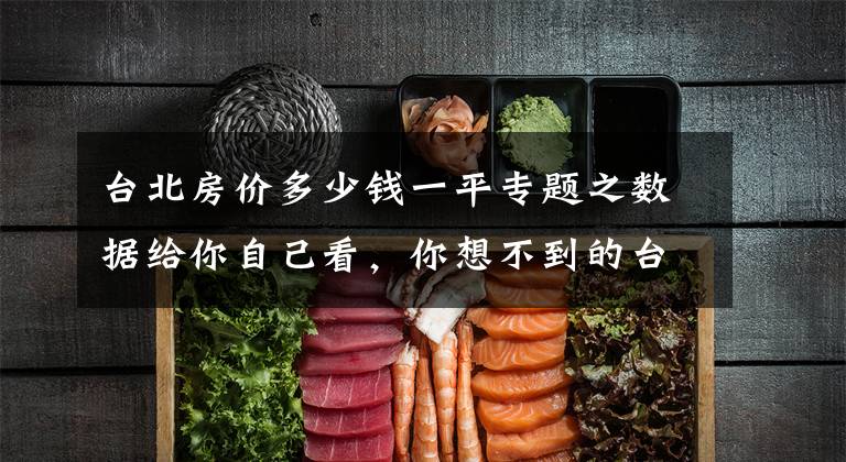 台北房价多少钱一平专题之数据给你自己看,你想不到的台湾房价收入比