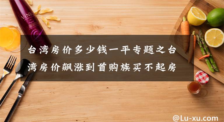 台湾房价多少钱一平专题之台湾房价飙涨到首购族买不起房