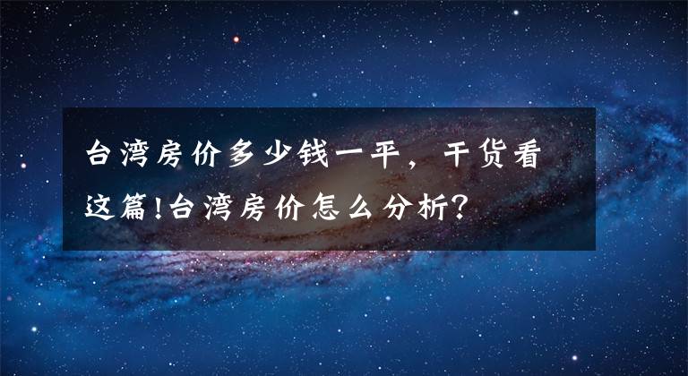 台湾房价多少钱一平，干货看这篇!台湾房价怎么分析？