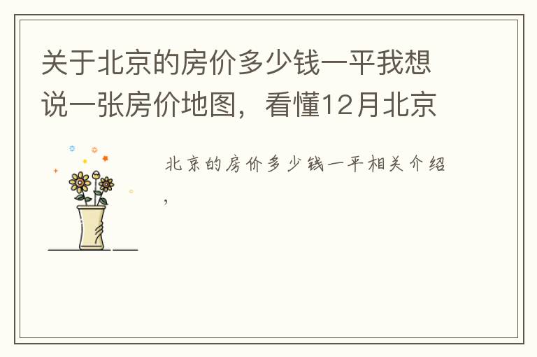 关于北京的房价多少钱一平我想说一张房价地图,看懂12月北京各区县房价走势及热门小区报价