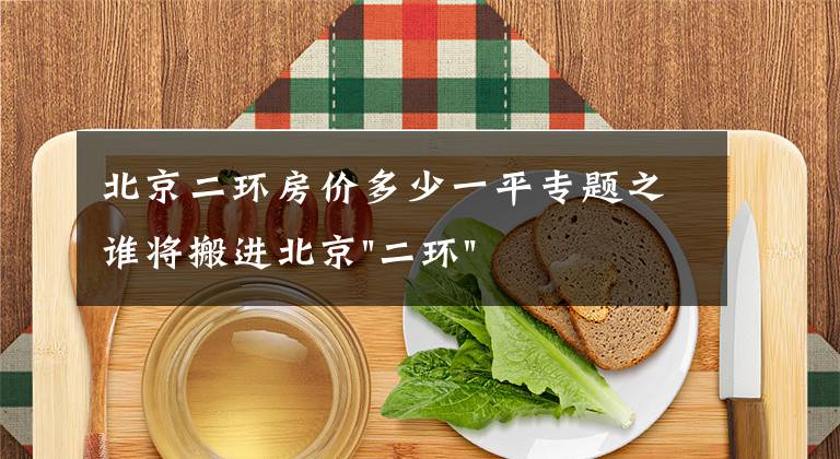 北京二环房价多少一平专题之谁将搬进北京"二环"?
