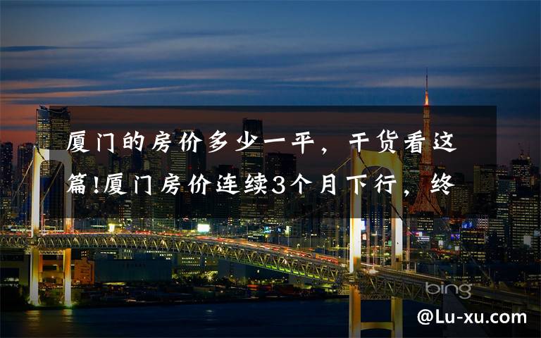 厦门的房价多少一平,干货看这篇!厦门房价连续3个月下行,终于跌破4万/㎡线