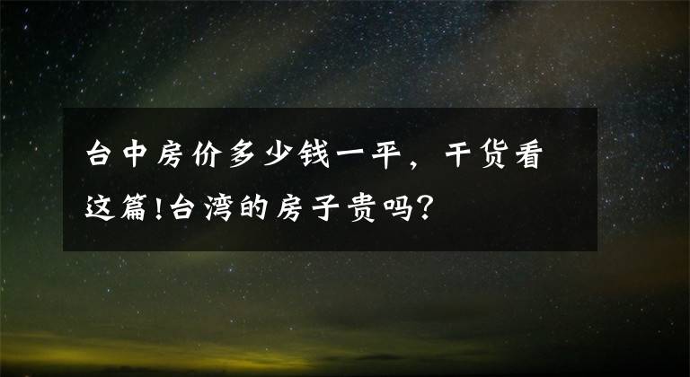 台中房价多少钱一平,干货看这篇!台湾的房子贵吗?