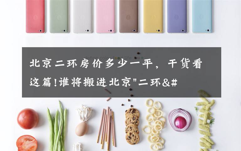 北京二环房价多少一平，干货看这篇!谁将搬进北京"二环"？