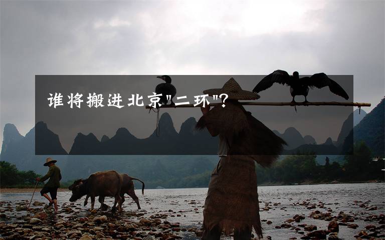 谁将搬进北京"二环"?