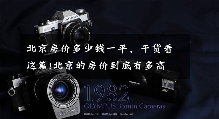北京房价多少钱一平,干货看这篇!北京的房价到底有多高 价格排第十的二手房均价都上了十六万一平