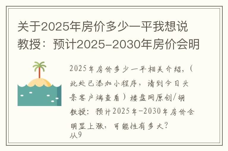 关于2025年房价多少一平我想说教授：预计2025-2030年房价会明显上涨，可能性有多大？
