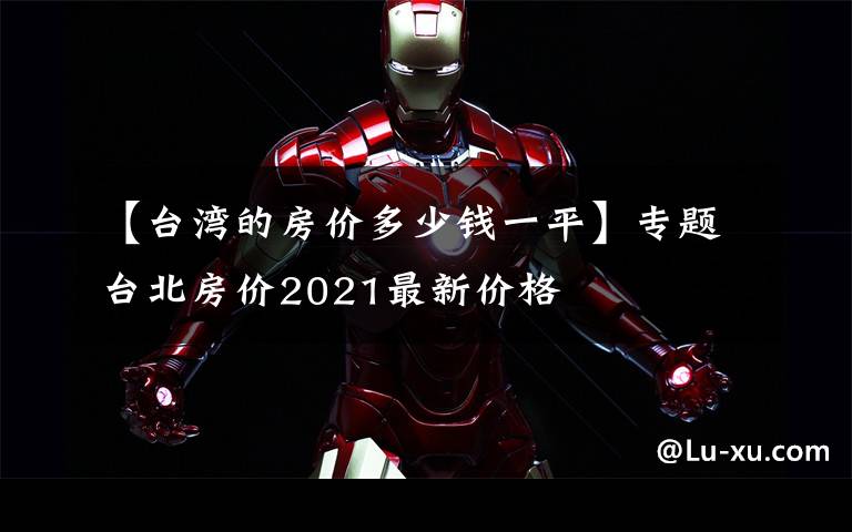 【台湾的房价多少钱一平】专题台北房价2021最新价格