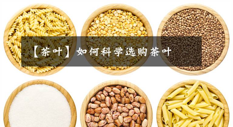 【茶叶】如何科学选购茶叶