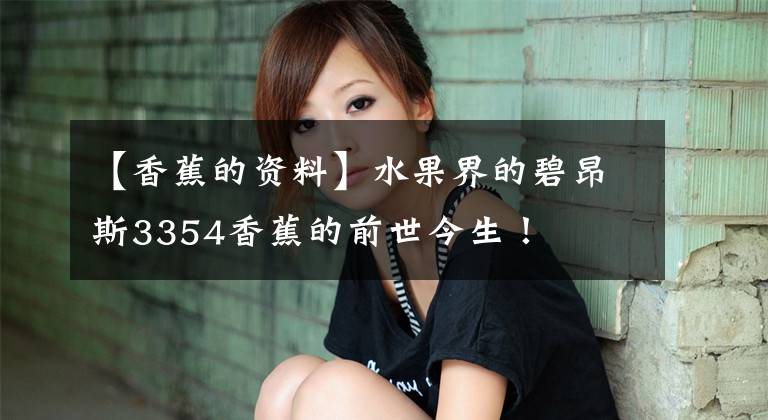 【香蕉的资料】水果界的碧昂斯3354香蕉的前世今生!